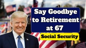 Say Goodbye to Retirement at 67 – the new age for collecting Social Security changes everything in the United States